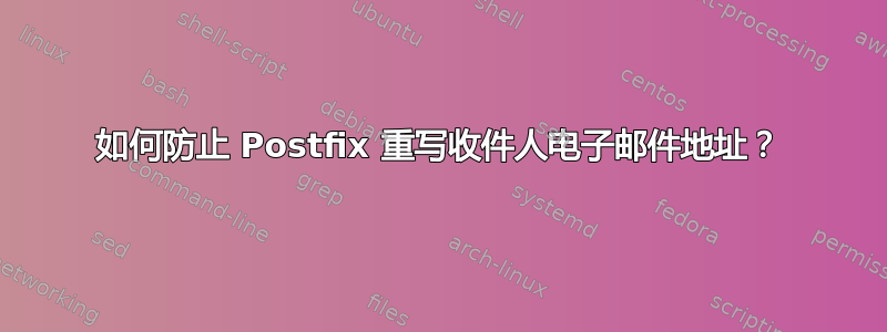 如何防止 Postfix 重写收件人电子邮件地址？