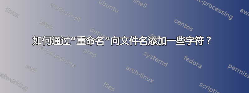 如何通过“重命名”向文件名添加一些字符？