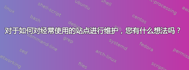 对于如何对经常使用的站点进行维护，您有什么想法吗？