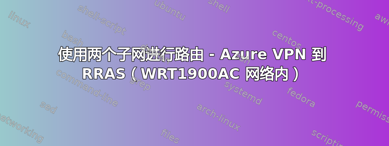 使用两个子网进行路由 - Azure VPN 到 RRAS（WRT1900AC 网络内）