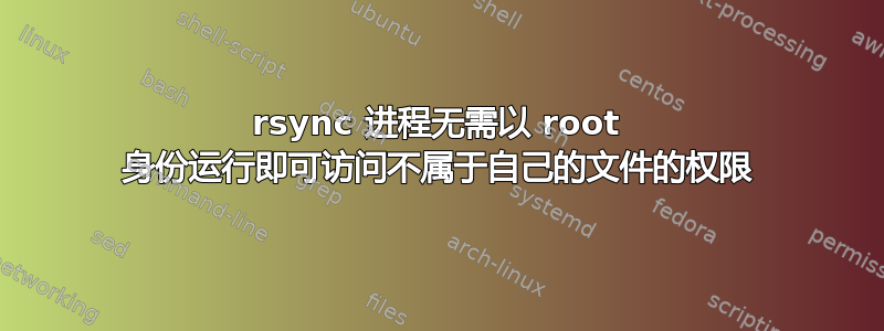 rsync 进程无需以 root 身份运行即可访问不属于自己的文件的权限