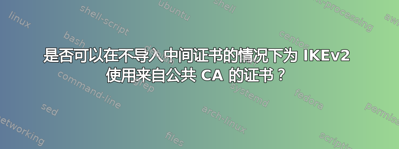 是否可以在不导入中间证书的情况下为 IKEv2 使用来自公共 CA 的证书？