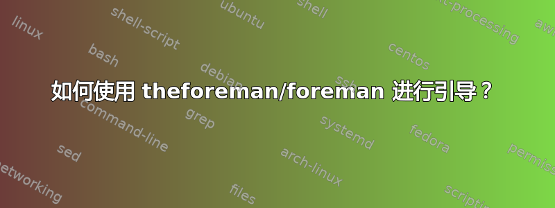 如何使用 theforeman/foreman 进行引导？