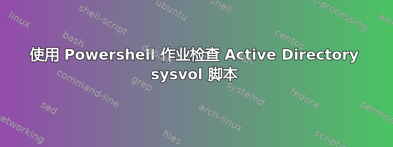 使用 Powershell 作业检查 Active Directory sysvol 脚本