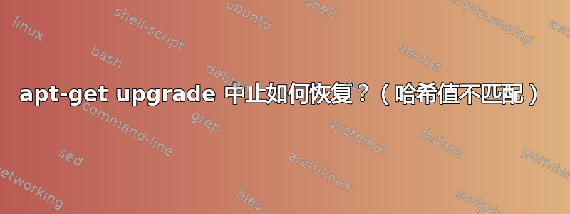 apt-get upgrade 中止如何恢复？（哈希值不匹配）