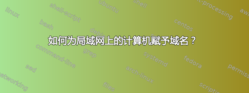 如何为局域网上的计算机赋予域名？