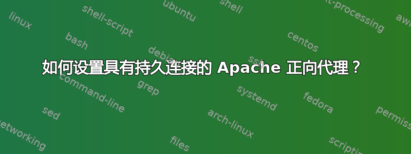 如何设置具有持久连接的 Apache 正向代理？