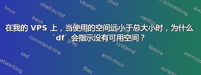 在我的 VPS 上，当使用的空间远小于总大小时，为什么 `df` 会指示没有可用空间？