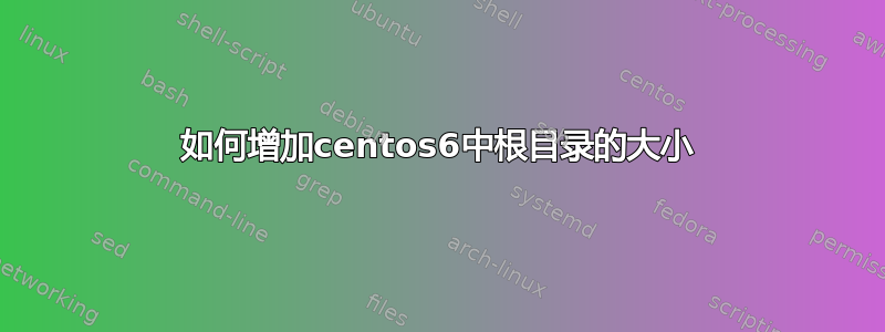 如何增加centos6中根目录的大小