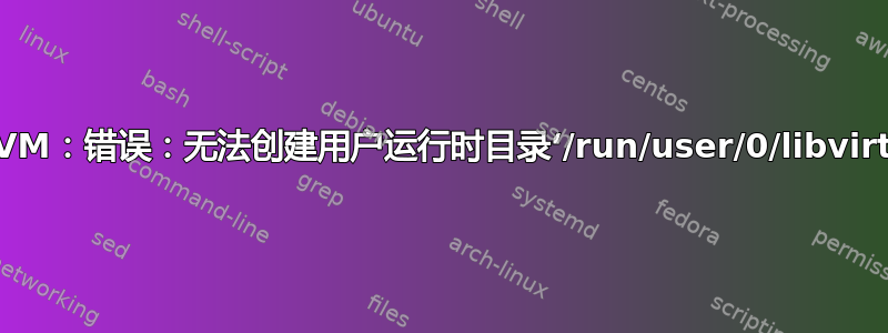 CentOS7：KVM：错误：无法创建用户运行时目录‘/run/user/0/libvirt’：权限被拒绝