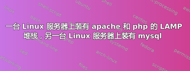 一台 Linux 服务器上装有 apache 和 php 的 LAMP 堆栈，另一台 Linux 服务器上装有 mysql 