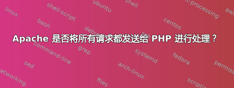 Apache 是否将所有请求都发送给 PHP 进行处理？