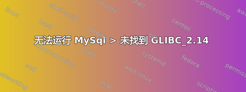 无法运行 MySql > 未找到 GLIBC_2.14