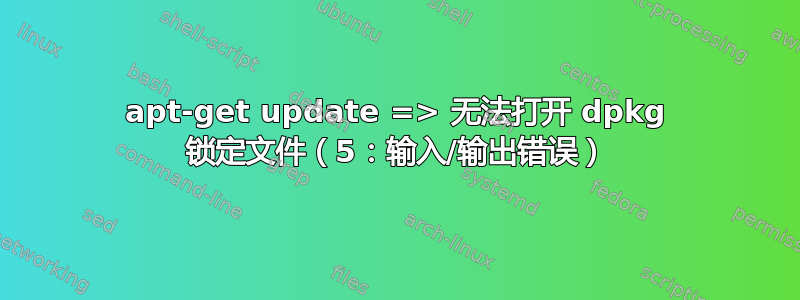 apt-get update => 无法打开 dpkg 锁定文件（5：输入/输出错误）