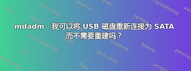 mdadm：我可以将 USB 磁盘重新连接为 SATA 而不需要重建吗？