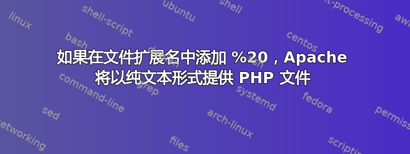 如果在文件扩展名中添加 %20，Apache 将以纯文本形式提供 PHP 文件