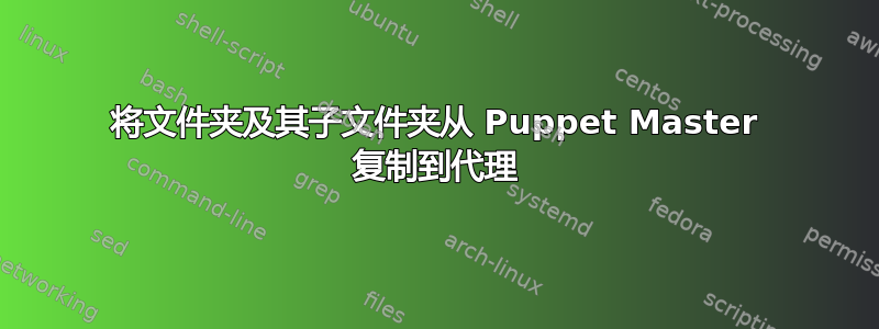 将文件夹及其子文件夹从 Puppet Master 复制到代理