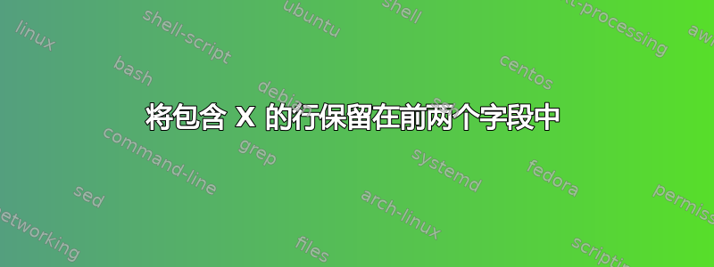 将包含 X 的行保留在前两个字段中