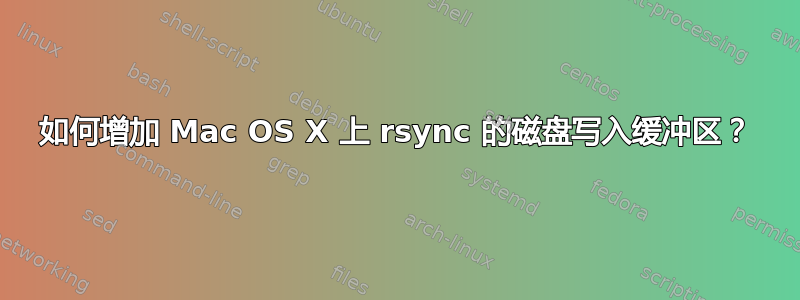 如何增加 Mac OS X 上 rsync 的磁盘写入缓冲区？