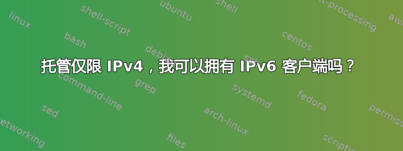 托管仅限 IPv4，我可以拥有 IPv6 客户端吗？