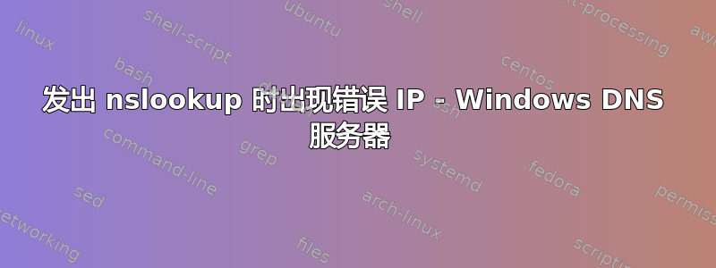 发出 nslookup 时出现错误 IP - Windows DNS 服务器 