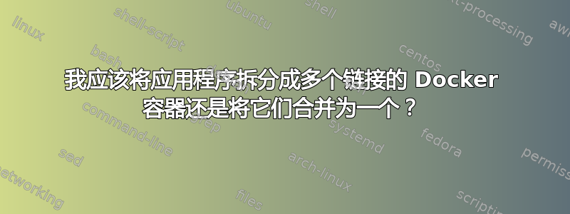 我应该将应用程序拆分成多个链接的 Docker 容器还是将它们合并为一个？