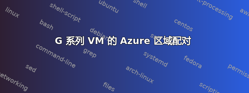 G 系列 VM 的 Azure 区域配对