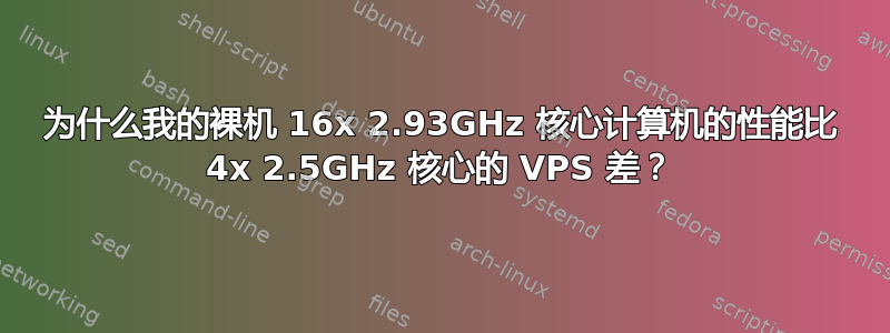 为什么我的裸机 16x 2.93GHz 核心计算机的性能比 4x 2.5GHz 核心的 VPS 差？