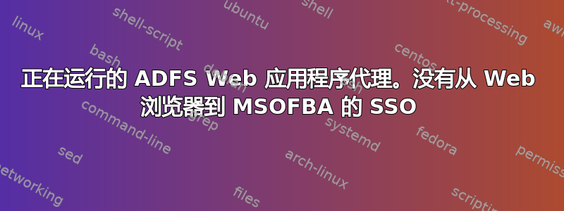 正在运行的 ADFS Web 应用程序代理。没有从 Web 浏览器到 MSOFBA 的 SSO