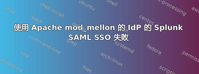 使用 Apache mod_mellon 的 IdP 的 Splunk SAML SSO 失败