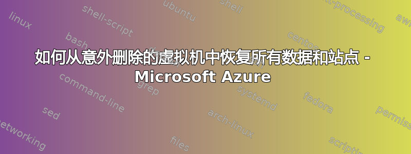 如何从意外删除的虚拟机中恢复所有数据和站点 - Microsoft Azure