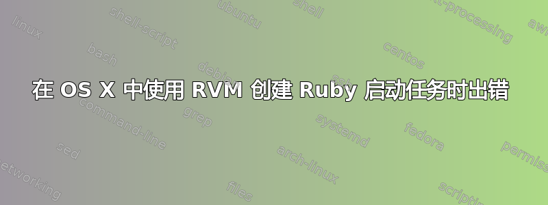 在 OS X 中使用 RVM 创建 Ruby 启动任务时出错