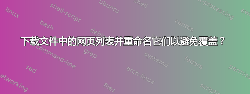 下载文件中的网页列表并重命名它们以避免覆盖？