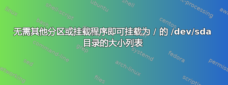 无需其他分区或挂载程序即可挂载为 / 的 /dev/sda 目录的大小列表