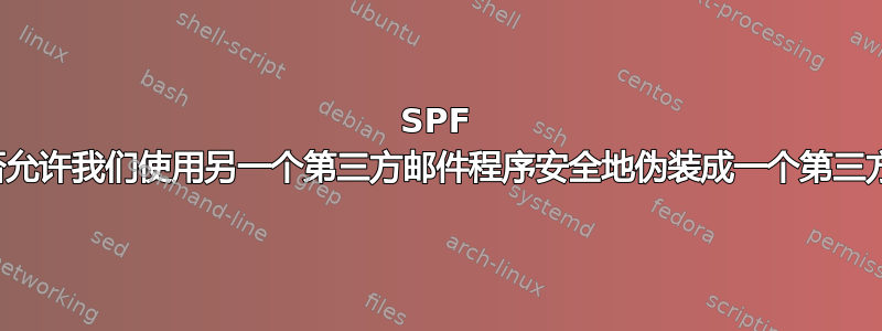 SPF 是否允许我们使用另一个第三方邮件程序安全地伪装成一个第三方？