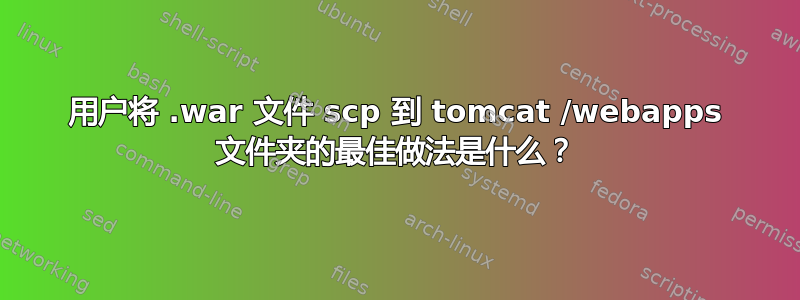 用户将 .war 文件 scp 到 tomcat /webapps 文件夹的最佳做法是什么？