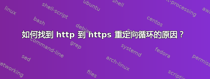 如何找到 http 到 https 重定向循环的原因？