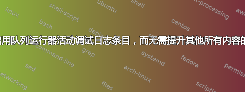 有没有办法启用队列运行器活动调试日志条目，而无需提升其他所有内容的日志记录？