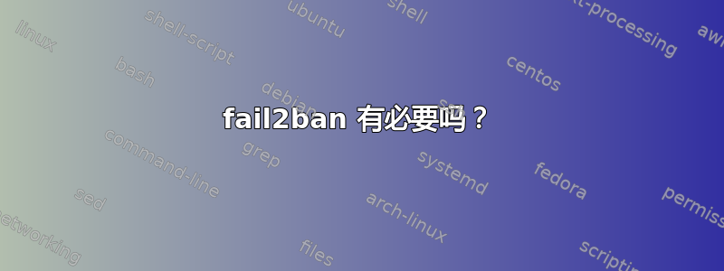 fail2ban 有必要吗？