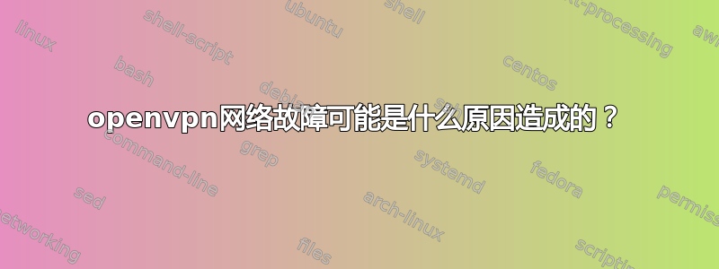 openvpn网络故障可能是什么原因造成的？