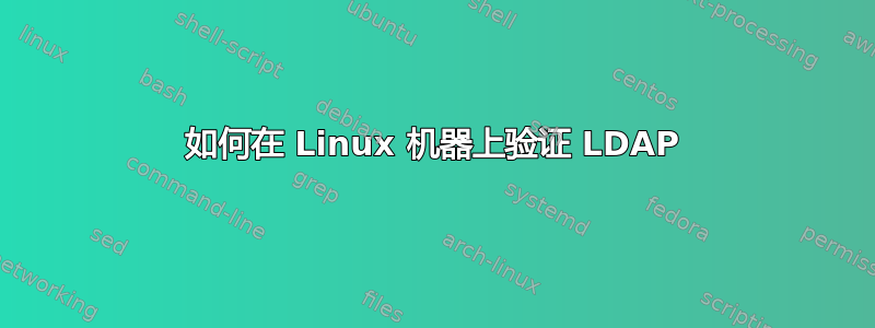 如何在 Linux 机器上验证 LDAP