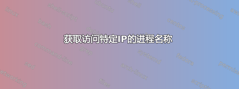 获取访问特定IP的进程名称