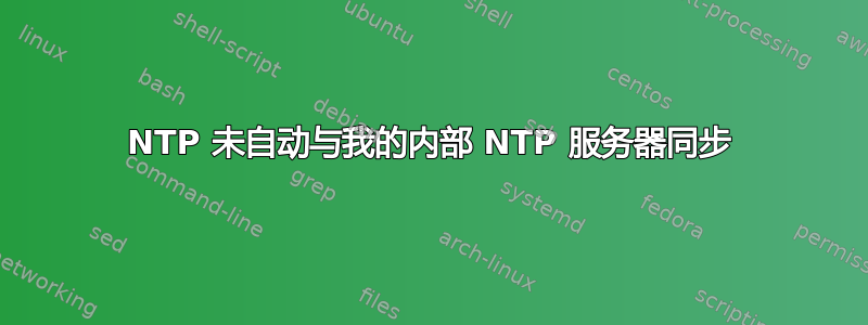 NTP 未自动与我的内部 NTP 服务器同步