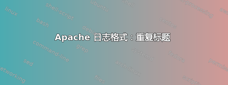 Apache 日志格式：重复标题