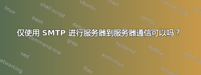 仅使用 SMTP 进行服务器到服务器通信可以吗？