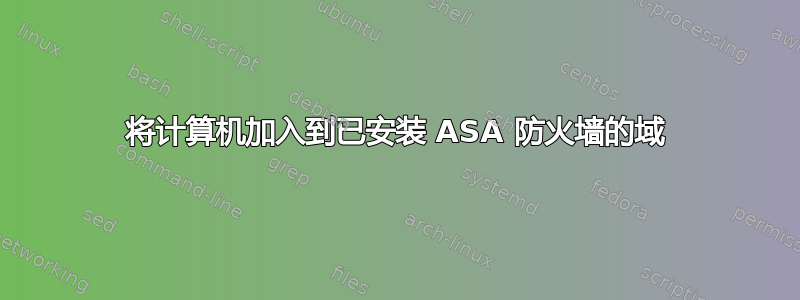 将计算机加入到已安装 ASA 防火墙的域