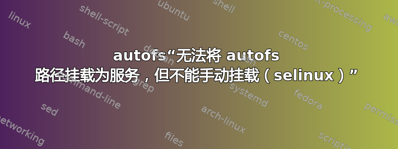 autofs“无法将 autofs 路径挂载为服务，但不能手动挂载（selinux）”