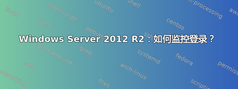 Windows Server 2012 R2：如何监控登录？