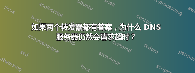 如果两个转发器都有答案，为什么 DNS 服务器仍然会请求超时？