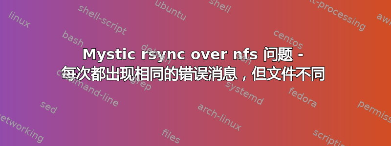 Mystic rsync over nfs 问题 - 每次都出现相同的错误消息，但文件不同